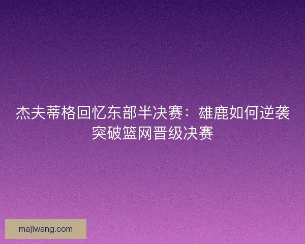 杰夫蒂格回忆东部半决赛：雄鹿如何逆袭突破篮网晋级决赛