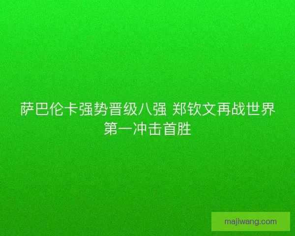 萨巴伦卡强势晋级八强 郑钦文再战世界第一冲击首胜