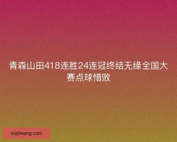 青森山田418连胜24连冠终结无缘全国大赛点球惜败