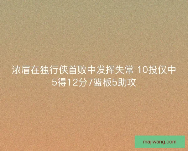 浓眉在独行侠首败中发挥失常 10投仅中5得12分7篮板5助攻