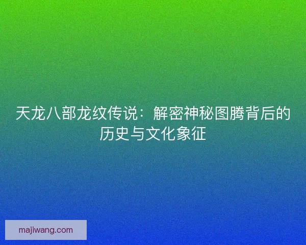 天龙八部龙纹传说：解密神秘图腾背后的历史与文化象征