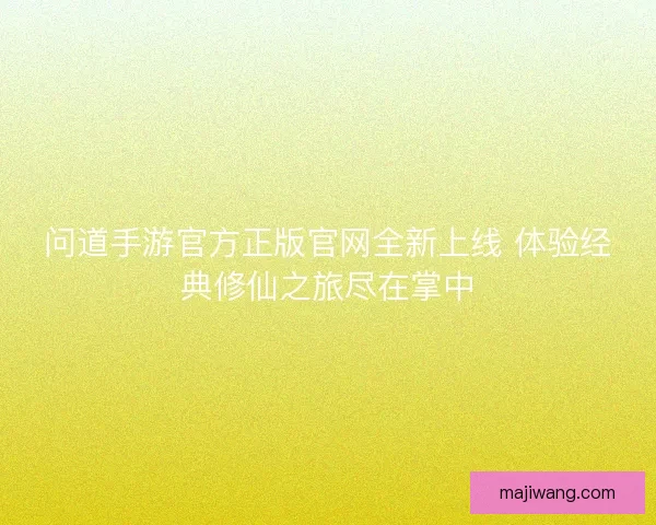 问道手游官方正版官网全新上线 体验经典修仙之旅尽在掌中 问道手游官方正版官网全新上线 体验经典修仙之旅尽在掌中