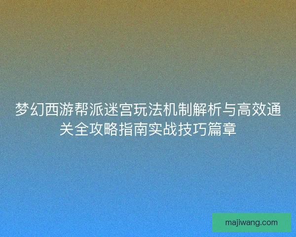 梦幻西游帮派迷宫玩法机制解析与高效通关全攻略指南实战技巧篇章 梦幻西游帮派迷宫玩法机制解析与高效通关全攻略指南实战技巧篇章