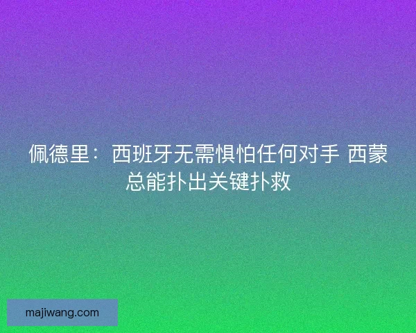 佩德里：西班牙无需惧怕任何对手 西蒙总能扑出关键扑救