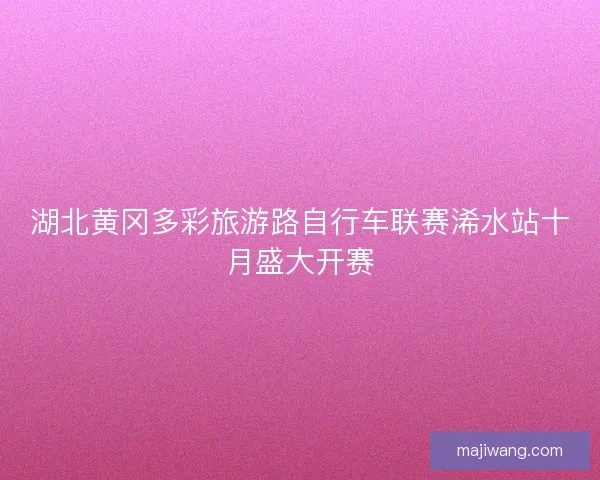 湖北黄冈多彩旅游路自行车联赛浠水站十月盛大开赛