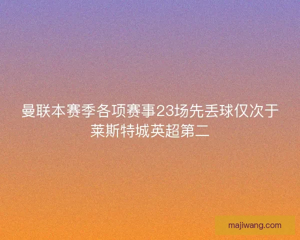 曼联本赛季各项赛事23场先丢球仅次于莱斯特城英超第二