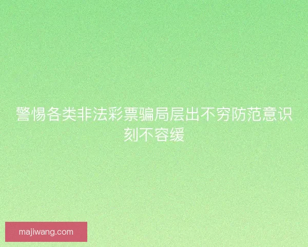 警惕各类非法彩票骗局层出不穷防范意识刻不容缓