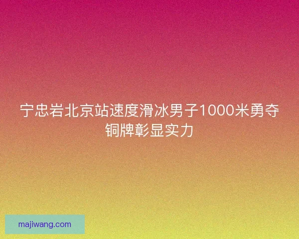 宁忠岩北京站速度滑冰男子1000米勇夺铜牌彰显实力