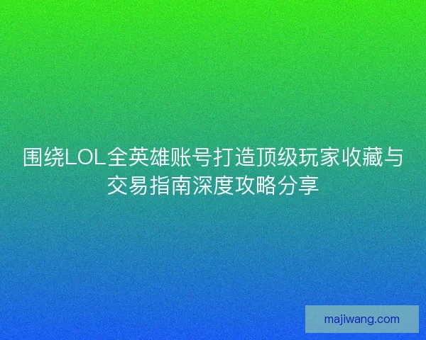 围绕LOL全英雄账号打造顶级玩家收藏与交易指南深度攻略分享