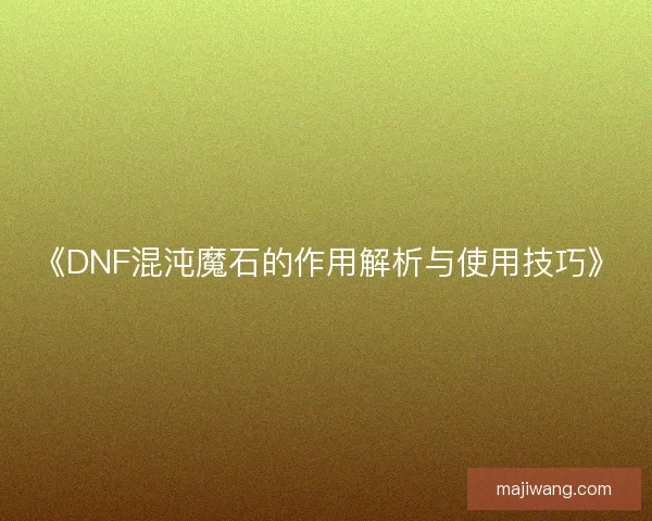 《DNF混沌魔石的作用解析与使用技巧》