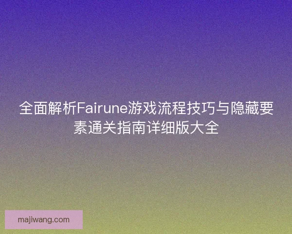 全面解析Fairune游戏流程技巧与隐藏要素通关指南详细版大全