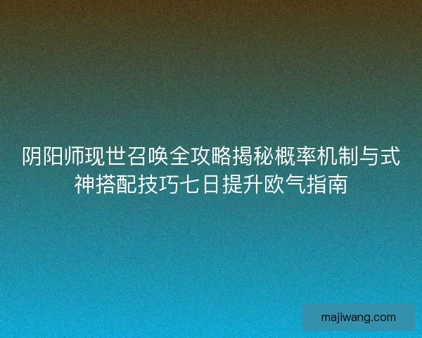 阴阳师现世召唤全攻略揭秘概率机制与式神搭配技巧七日提升欧气指南
