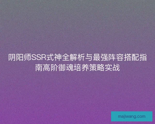 阴阳师SSR式神全解析与最强阵容搭配指南高阶御魂培养策略实战