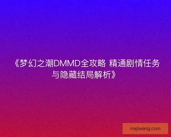 《梦幻之潮DMMD全攻略 精通剧情任务与隐藏结局解析》 《梦幻之潮DMMD全攻略 精通剧情任务与隐藏结局解析》