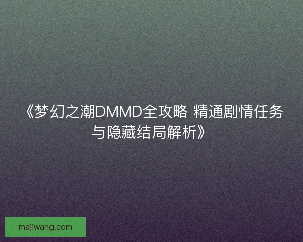 《梦幻之潮DMMD全攻略 精通剧情任务与隐藏结局解析》 《梦幻之潮DMMD全攻略 精通剧情任务与隐藏结局解析》