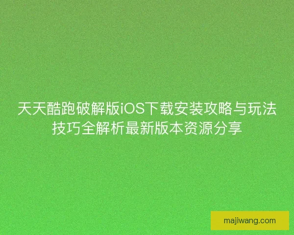 天天酷跑破解版iOS下载安装攻略与玩法技巧全解析最新版本资源分享 天天酷跑破解版iOS下载安装攻略与玩法技巧全解析最新版本资源分享