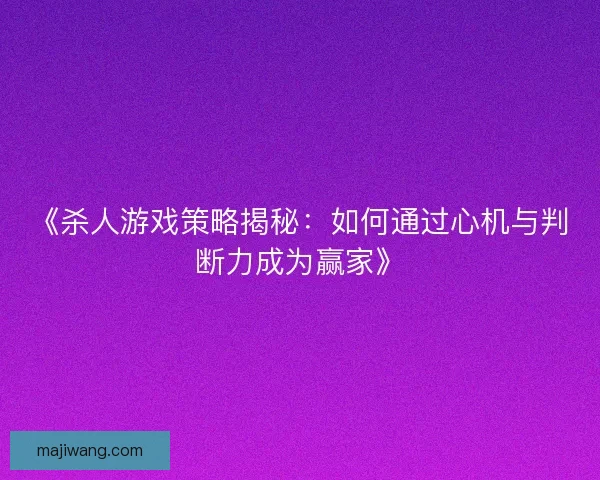 《杀人游戏策略揭秘:如何通过心机与判断力成为赢家》 《杀人游戏策略揭秘:如何通过心机与判断力成为赢家》